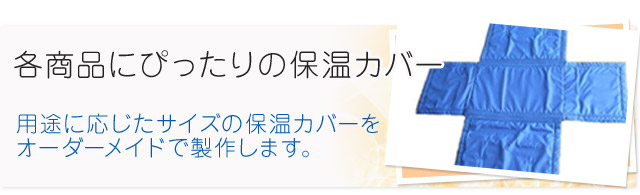用途に応じたサイズの保温カバーをオーダーメイドで製作します。